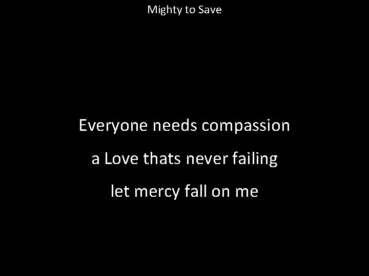 Mighty to Save Everyone needs compassion a Love thats never failing let mercy fall