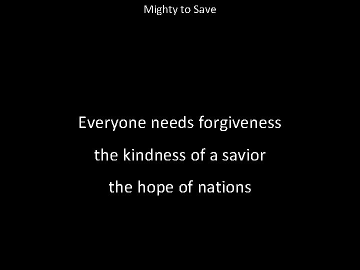 Mighty to Save Everyone needs forgiveness the kindness of a savior the hope of