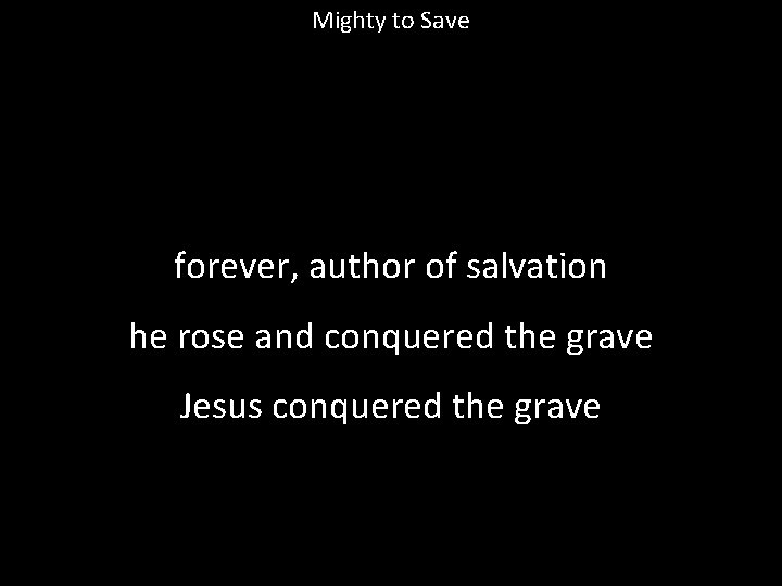 Mighty to Save forever, author of salvation he rose and conquered the grave Jesus