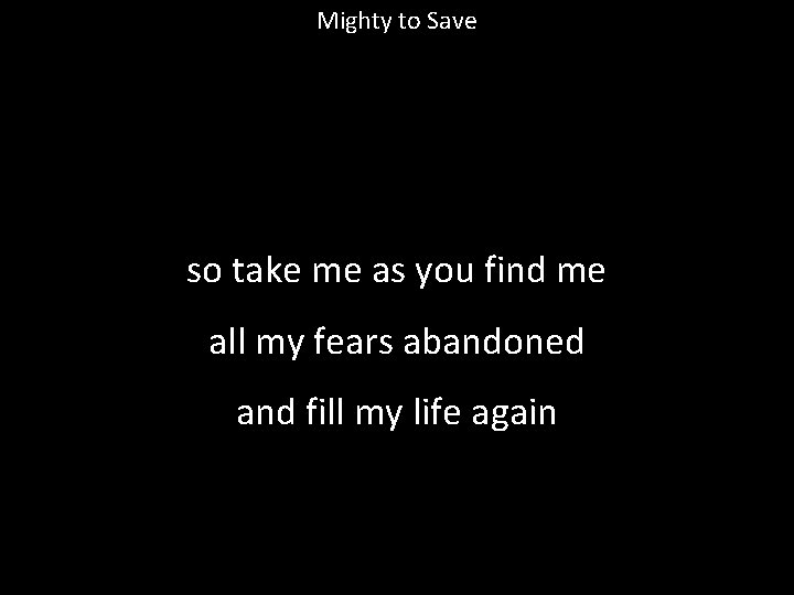 Mighty to Save so take me as you find me all my fears abandoned
