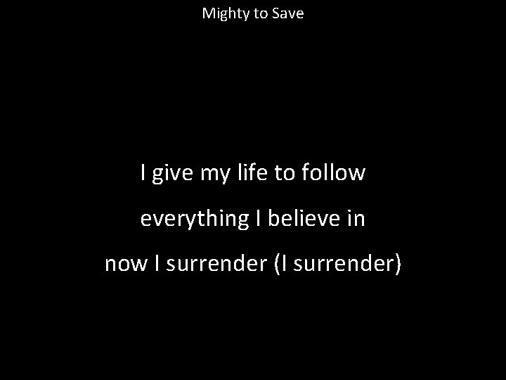 Mighty to Save I give my life to follow everything I believe in now