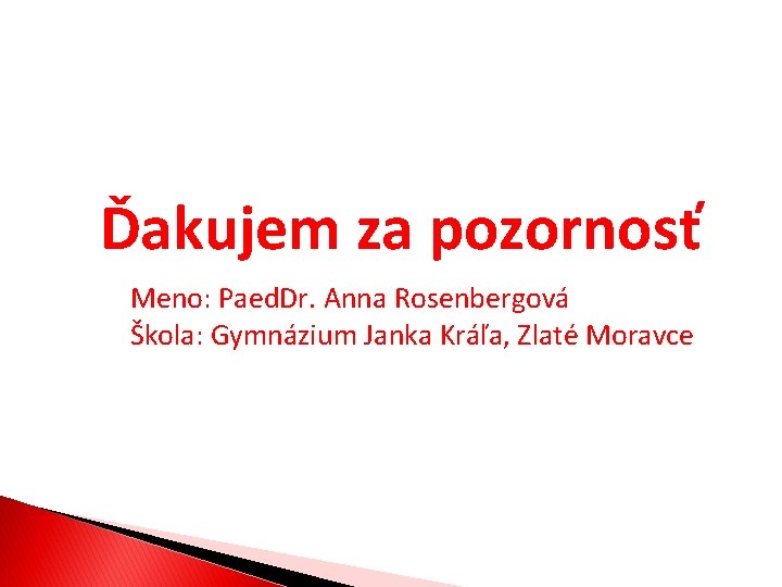 Ďakujem za pozornosť Meno: Paed. Dr. Anna Rosenbergová Škola: Gymnázium Janka Kráľa, Zlaté Moravce