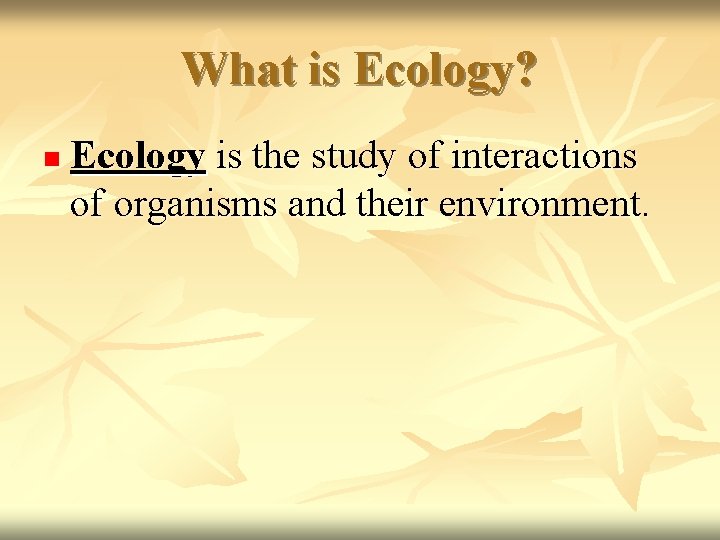 What is Ecology? n Ecology is the study of interactions of organisms and their