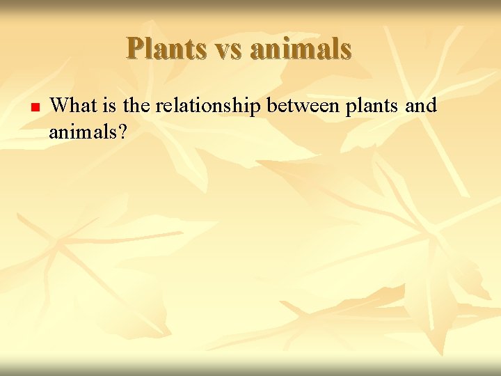 Plants vs animals n What is the relationship between plants and animals? 
