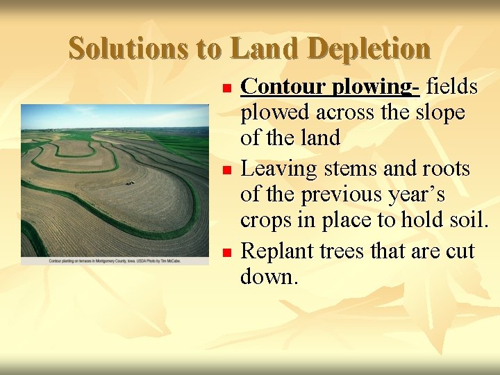 Solutions to Land Depletion n Contour plowing- fields plowed across the slope of the