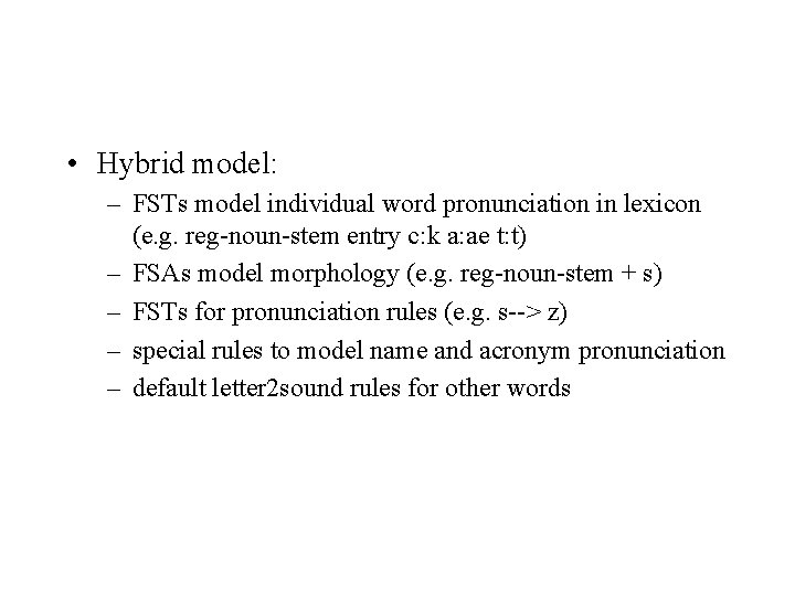  • Hybrid model: – FSTs model individual word pronunciation in lexicon (e. g.