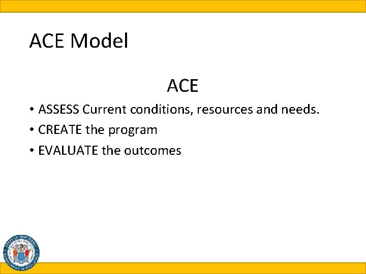 ACE Model ACE • ASSESS Current conditions, resources and needs. • CREATE the program