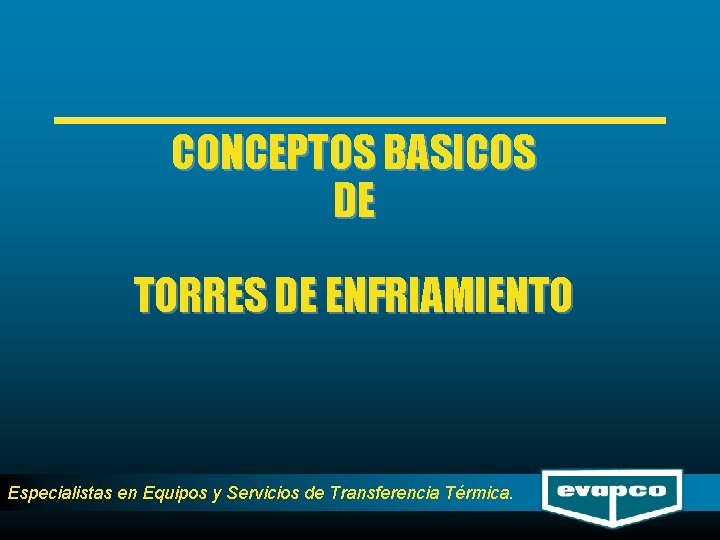 CONCEPTOS BASICOS DE TORRES DE ENFRIAMIENTO Especialistas en Equipos y Servicios de Transferencia Térmica.