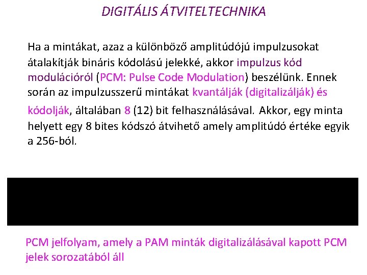 DIGITÁLIS ÁTVITELTECHNIKA Ha a mintákat, azaz a különböző amplitúdójú impulzusokat átalakítják bináris kódolású jelekké,