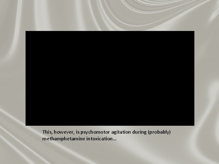 This, however, is psychomotor agitation during (probably) methamphetamine intoxication… This, however, is psychomotor agitation during (probably) methamphetamine intoxication…