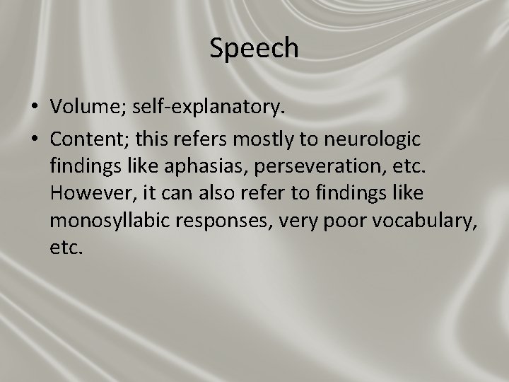 Speech • Volume; self-explanatory. • Content; this refers mostly to neurologic findings like aphasias, Speech • Volume; self-explanatory. • Content; this refers mostly to neurologic findings like aphasias,