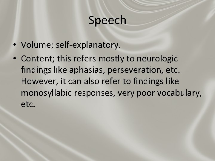 Speech • Volume; self-explanatory. • Content; this refers mostly to neurologic findings like aphasias,