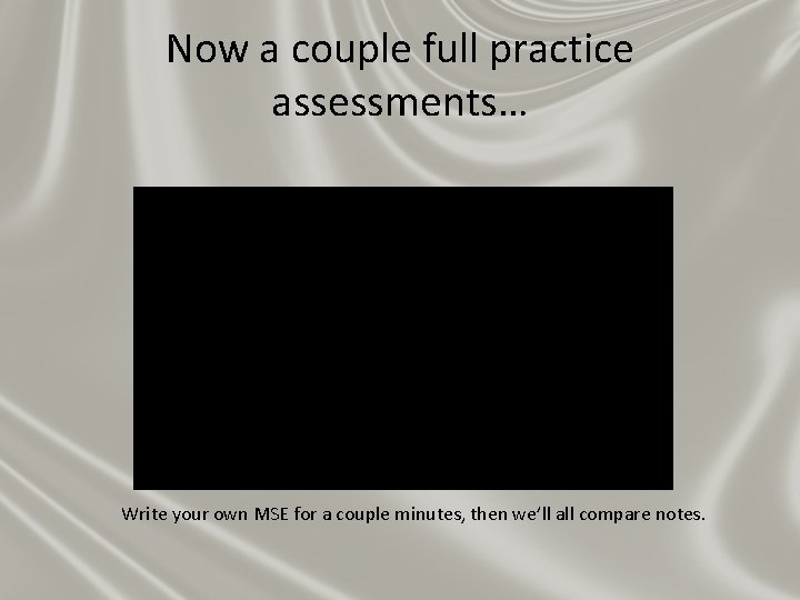 Now a couple full practice assessments… Write your own MSE for a couple minutes, Now a couple full practice assessments… Write your own MSE for a couple minutes,