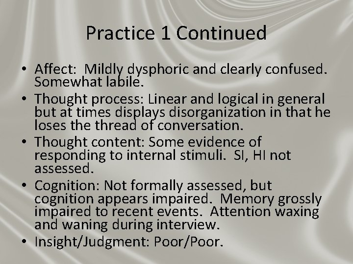 Practice 1 Continued • Affect: Mildly dysphoric and clearly confused. Somewhat labile. • Thought