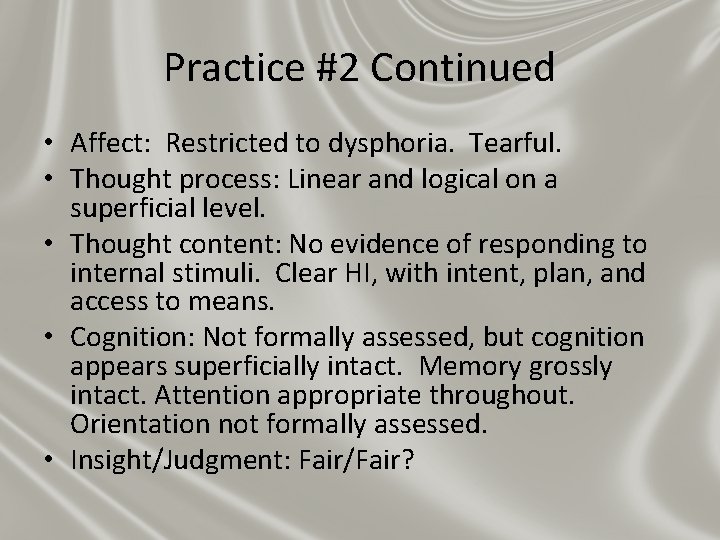 Practice #2 Continued • Affect: Restricted to dysphoria. Tearful. • Thought process: Linear and