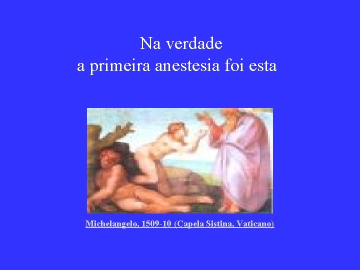  Na verdade a primeira anestesia foi esta Michelangelo, 1509 -10 (Capela Sistina, Vaticano)