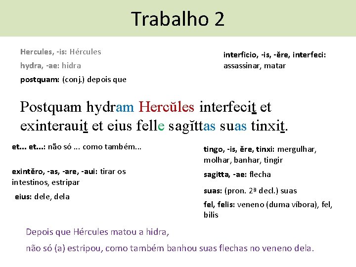 Trabalho 2 Hercules, -is: Hércules hydra, -ae: hidra interficio, -is, -ĕre, interfeci: assassinar, matar