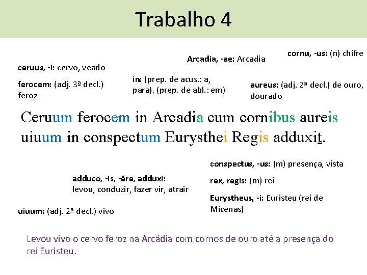 Trabalho 4 ceruus, -i: cervo, veado ferocem: (adj. 3ª decl. ) feroz Arcadia, -ae: