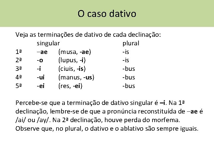 O caso dativo Veja as terminações de dativo de cada declinação: singular plural 1ª
