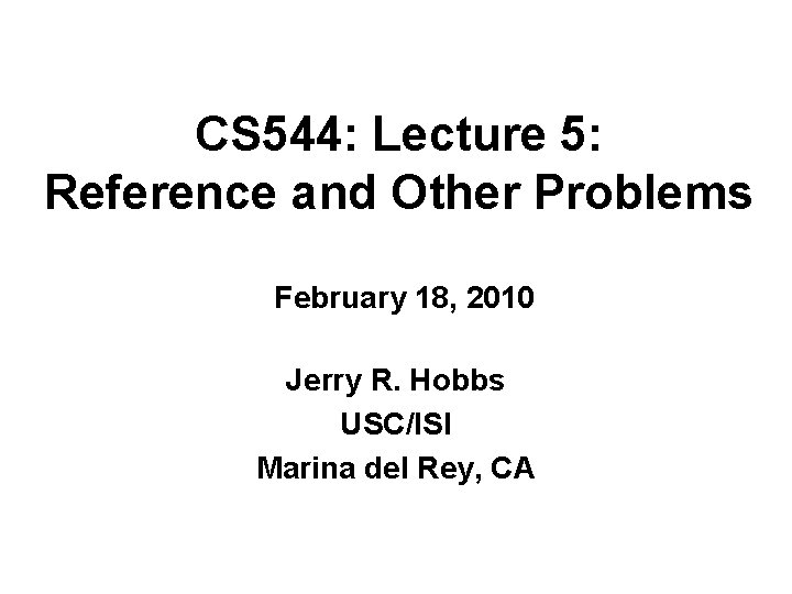 CS 544: Lecture 5: Reference and Other Problems February 18, 2010 Jerry R. Hobbs