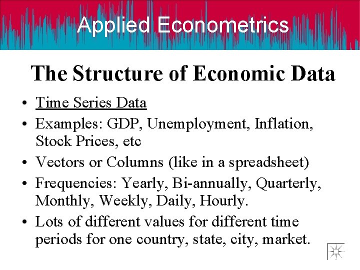 Applied Econometrics The Structure of Economic Data • Time Series Data • Examples: GDP,