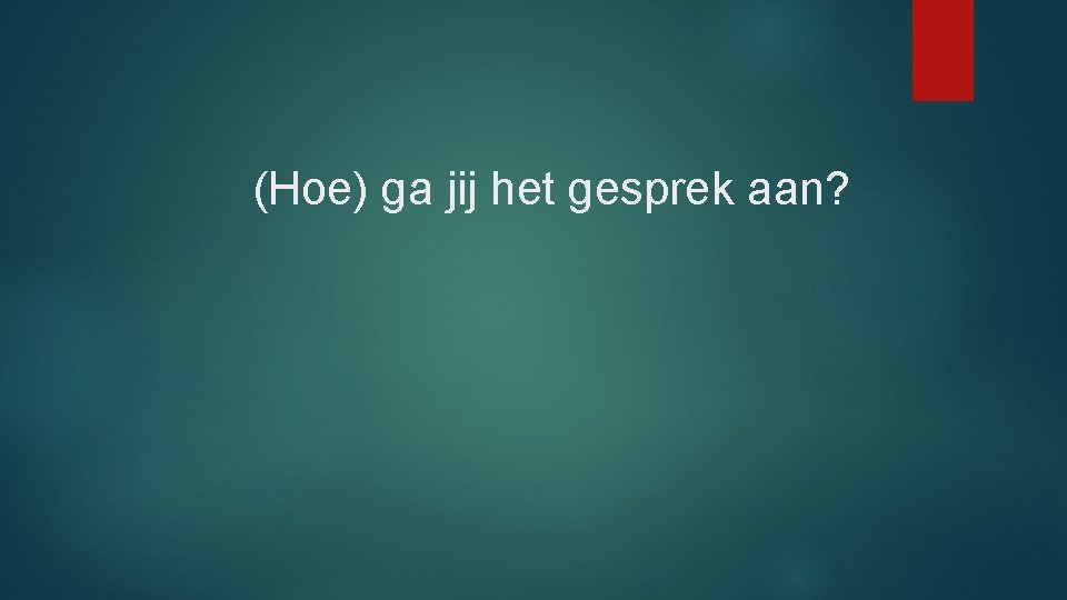 (Hoe) ga jij het gesprek aan? 