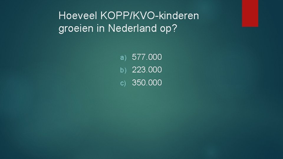 Hoeveel KOPP/KVO-kinderen groeien in Nederland op? a) 577. 000 b) 223. 000 c) 350. Hoeveel KOPP/KVO-kinderen groeien in Nederland op? a) 577. 000 b) 223. 000 c) 350.