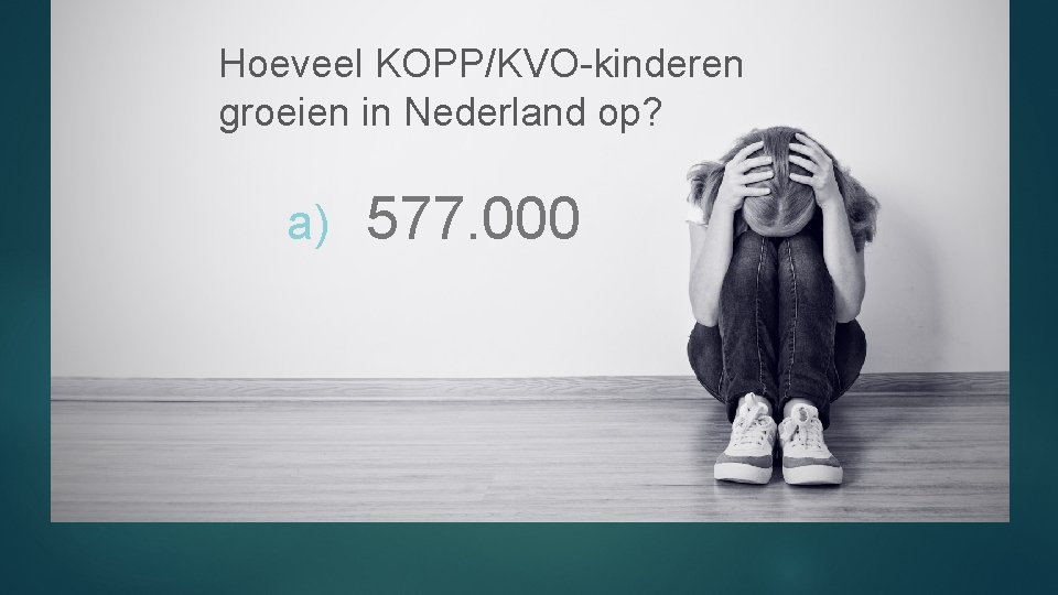 Hoeveel KOPP/KVO-kinderen groeien in Nederland op? a) 577. 000 