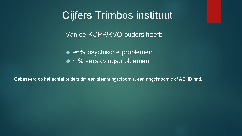 Cijfers Trimbos instituut Van de KOPP/KVO-ouders heeft: 96% psychische problemen 4 % verslavingsproblemen Gebaseerd