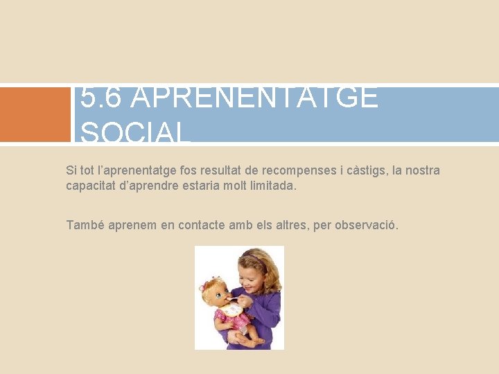 5. 6 APRENENTATGE SOCIAL Si tot l’aprenentatge fos resultat de recompenses i càstigs, la