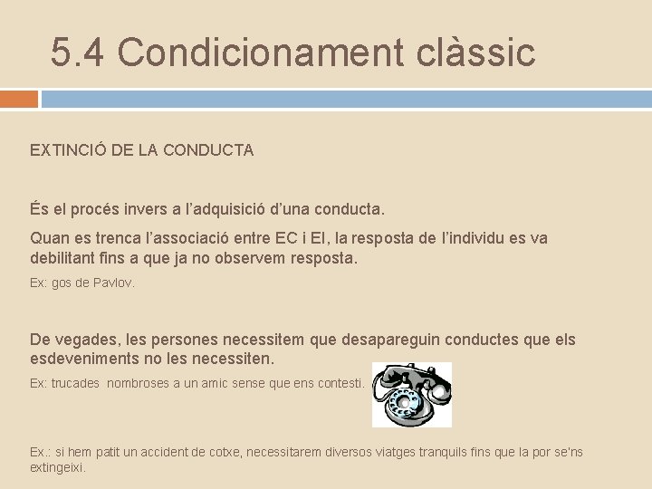 5. 4 Condicionament clàssic EXTINCIÓ DE LA CONDUCTA És el procés invers a l’adquisició
