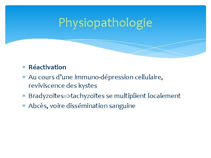 Physiopathologie Réactivation Au cours d’une immuno-dépression cellulaire, reviviscence des kystes Bradyzoïtes=>tachyzoïtes se multiplient localement