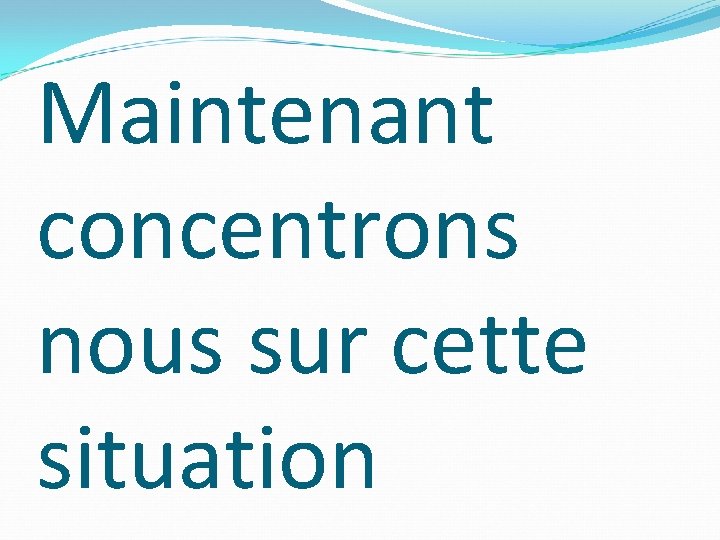 Maintenant concentrons nous sur cette situation 