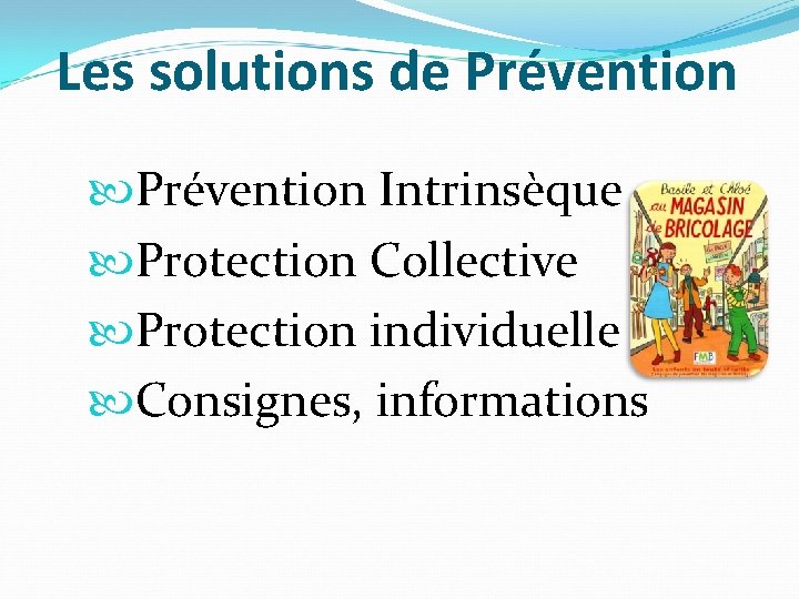 Les solutions de Prévention Intrinsèque Protection Collective Protection individuelle Consignes, informations 