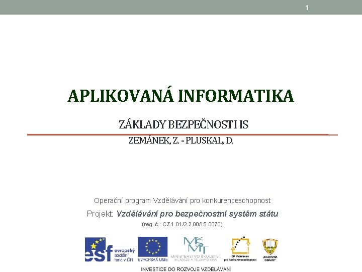 1 APLIKOVANÁ INFORMATIKA ZÁKLADY BEZPEČNOSTI IS ZEMÁNEK, Z. - PLUSKAL, D. Operační program Vzdělávání