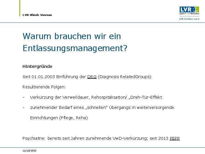 LVR-Klinik Viersen Warum brauchen wir ein Entlassungsmanagement? Hintergründe Seit 01. 2003 Einführung der DRG