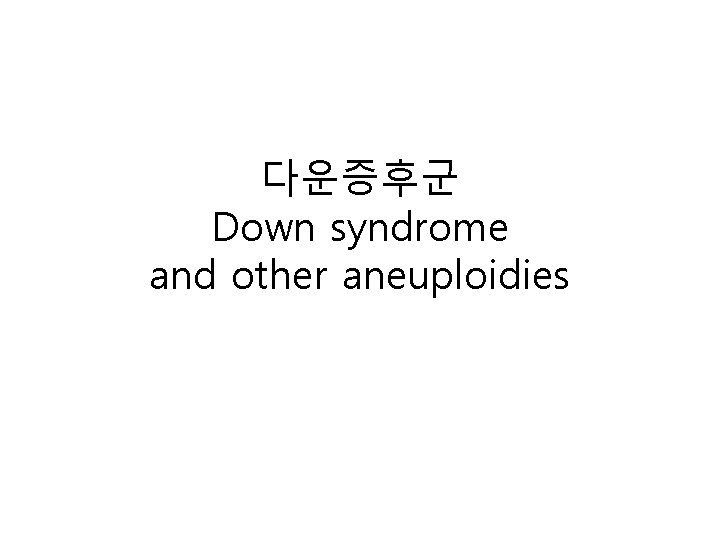 다운증후군 Down syndrome and other aneuploidies 