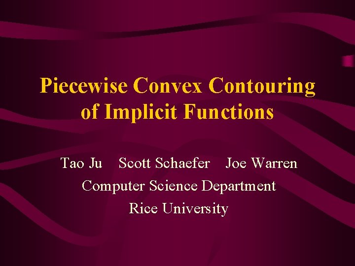 Piecewise Convex Contouring of Implicit Functions Tao Ju Scott Schaefer Joe Warren Computer Science