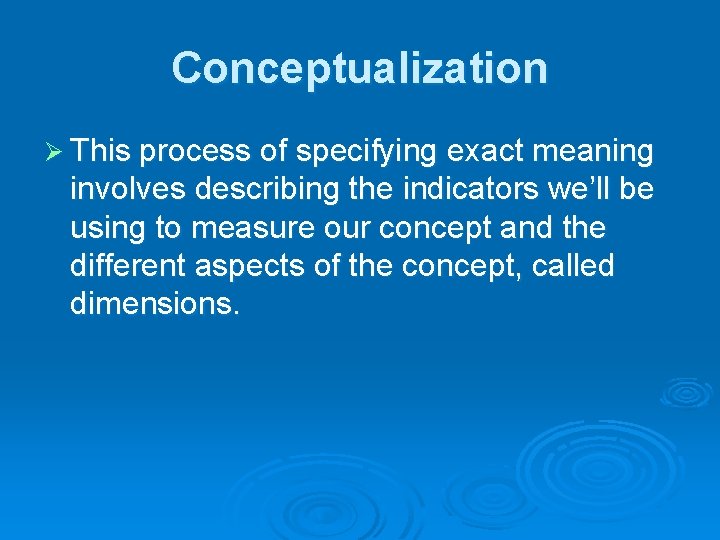 Conceptualization Ø This process of specifying exact meaning involves describing the indicators we’ll be
