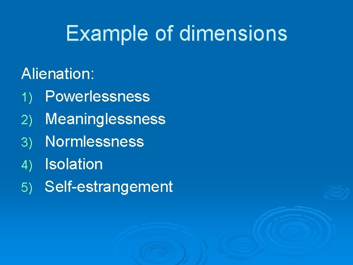 Example of dimensions Alienation: 1) Powerlessness 2) Meaninglessness 3) Normlessness 4) Isolation 5) Self-estrangement