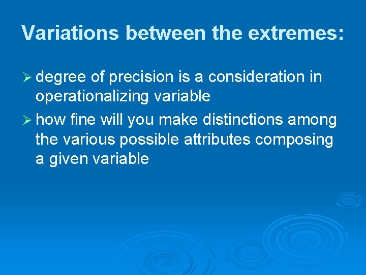 Variations between the extremes: Ø degree of precision is a consideration in operationalizing variable