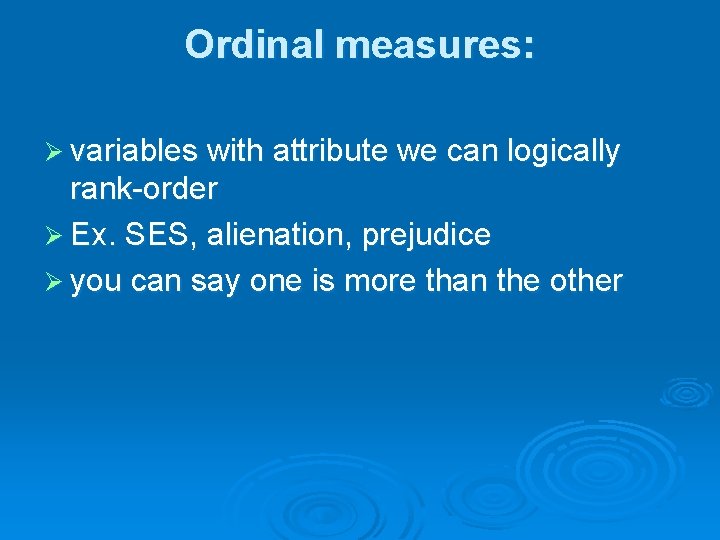 Ordinal measures: Ø variables with attribute we can logically rank-order Ø Ex. SES, alienation,