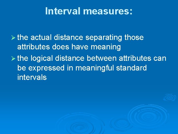 Interval measures: Ø the actual distance separating those attributes does have meaning Ø the