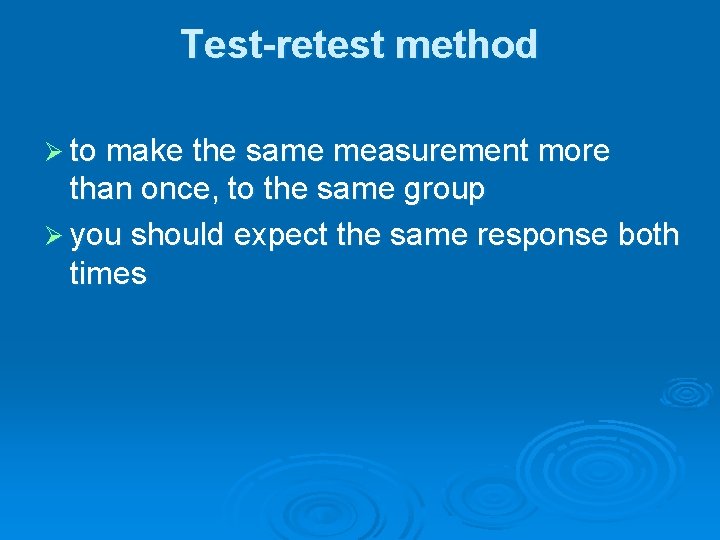 Test-retest method Ø to make the same measurement more than once, to the same