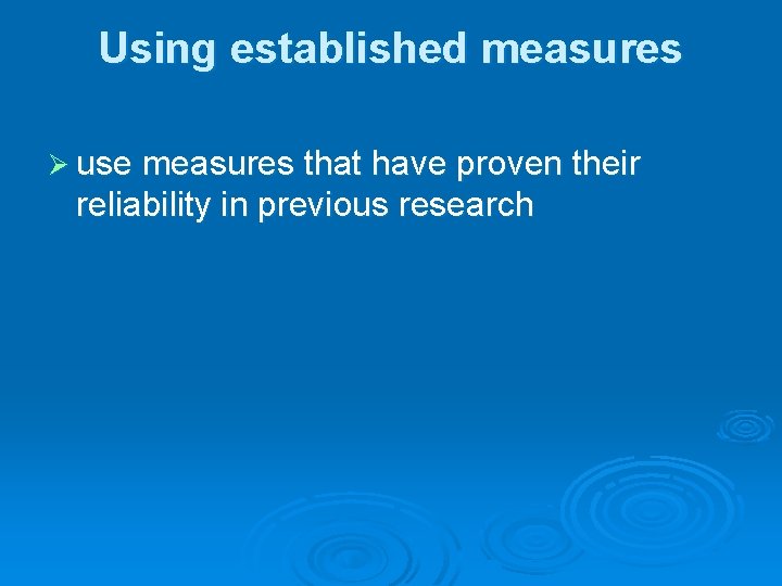 Using established measures Ø use measures that have proven their reliability in previous research