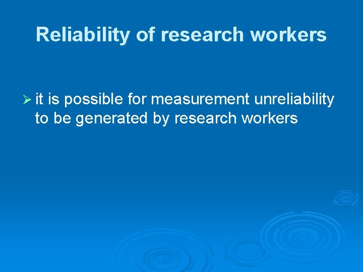 Reliability of research workers Ø it is possible for measurement unreliability to be generated