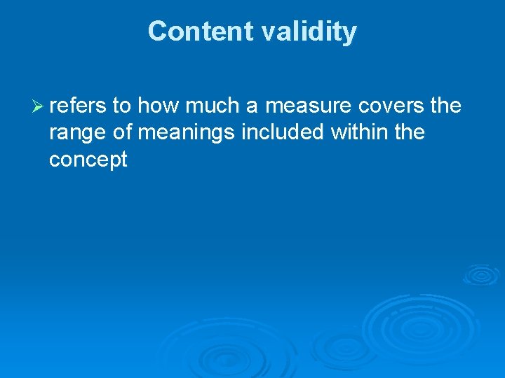 Content validity Ø refers to how much a measure covers the range of meanings