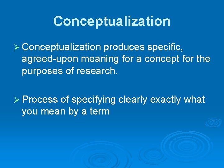 Conceptualization Ø Conceptualization produces specific, agreed-upon meaning for a concept for the purposes of