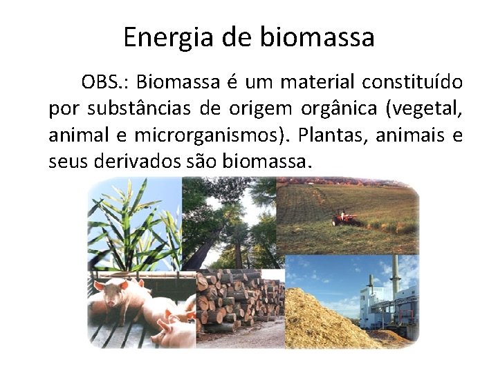 Energia de biomassa OBS. : Biomassa é um material constituído por substâncias de origem