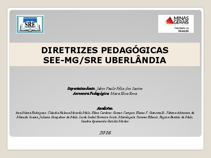 DIRETRIZES PEDAGÓGICAS SEE-MG/SRE UBERL NDIA Superintendente: Jakes Paulo Félix dos Santos Assessora Pedagógica: Mara